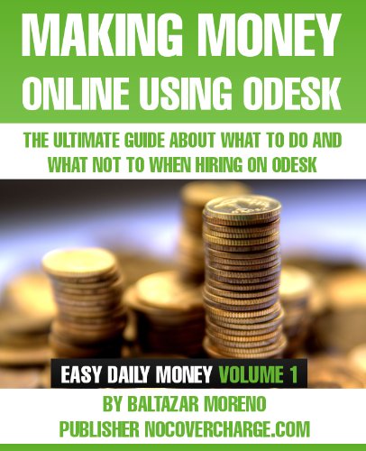 MAKING MONEY ONLINE USING ODESK - The Ultimate Guide about what to do and what not to when hiring on oDesk (Easy Daily Money Book 1)