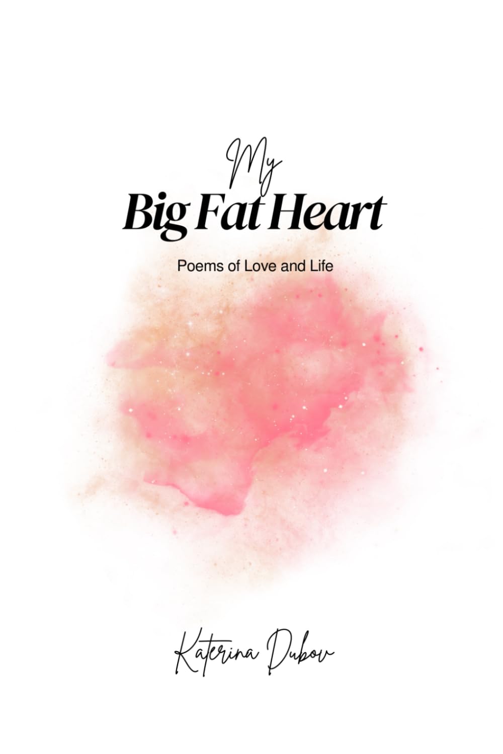 My Big Fat Heart: 115 Poems of Love and Life