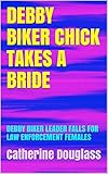  DEBBY BIKER CHICK TAKES A BRIDE: DEBBY BIKER LEADER FALLS FOR LAW ENFORCEMENT FEMALES (English Edition)
