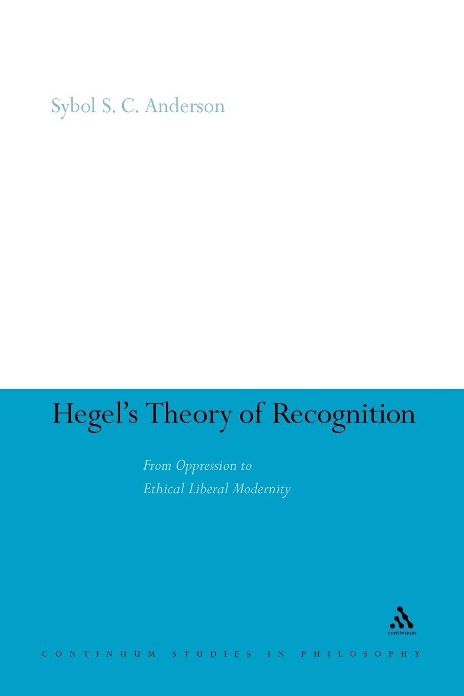 Hegel's Theory of Recognition: From Oppression to Ethical Liberal Modernity: 52 (Continuum Studies in Philosophy)