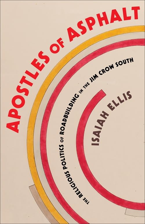 Apostles of Asphalt: The Religious Politics of Roadbuilding in the Jim Crow South: 56 (Religion, Culture, and Public Life)