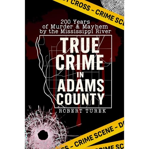 True Crime in Adams County: 200 Years of Murder & Mayhem by the Mississippi River