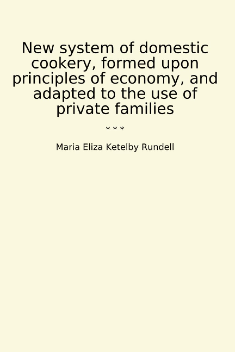 New system of domestic cookery, formed upon principles of economy, and adapted to the use of private families (Classic Books)