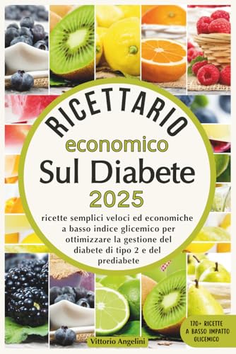 RICETTARIO ECONOMICO SUL DIABETE 2025: Ricette Semplici Veloci ed Economiche a Basso Indice Glicemico per Ottimizzare la Gestione del Diabete di Tipo 2 e del Prediabete