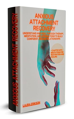 Anxious Attachment Recovery : Understand and Heal Through Therapy, Meditation, and Affirmations to Build Confident, Secure Relationships