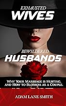 Exhausted Wives, Bewildered Husbands: Why your marriage is hurting, and how to blossom as a couple