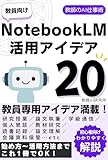 教員向けNotebookLM活用アイデア20-教師のAI仕事術: NotebookLM（ノートブックエルエム）の始め方から活用方法までこれ1冊でOK！初心者向けにわかりやすく解説
