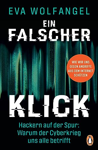 „Ein falscher Klick: Hackern auf der Spur: Warum der Cyberkrieg uns alle betrifft – Wie wir uns gegen Angriffe aus dem Internet schützen” von Eva Wolfangel