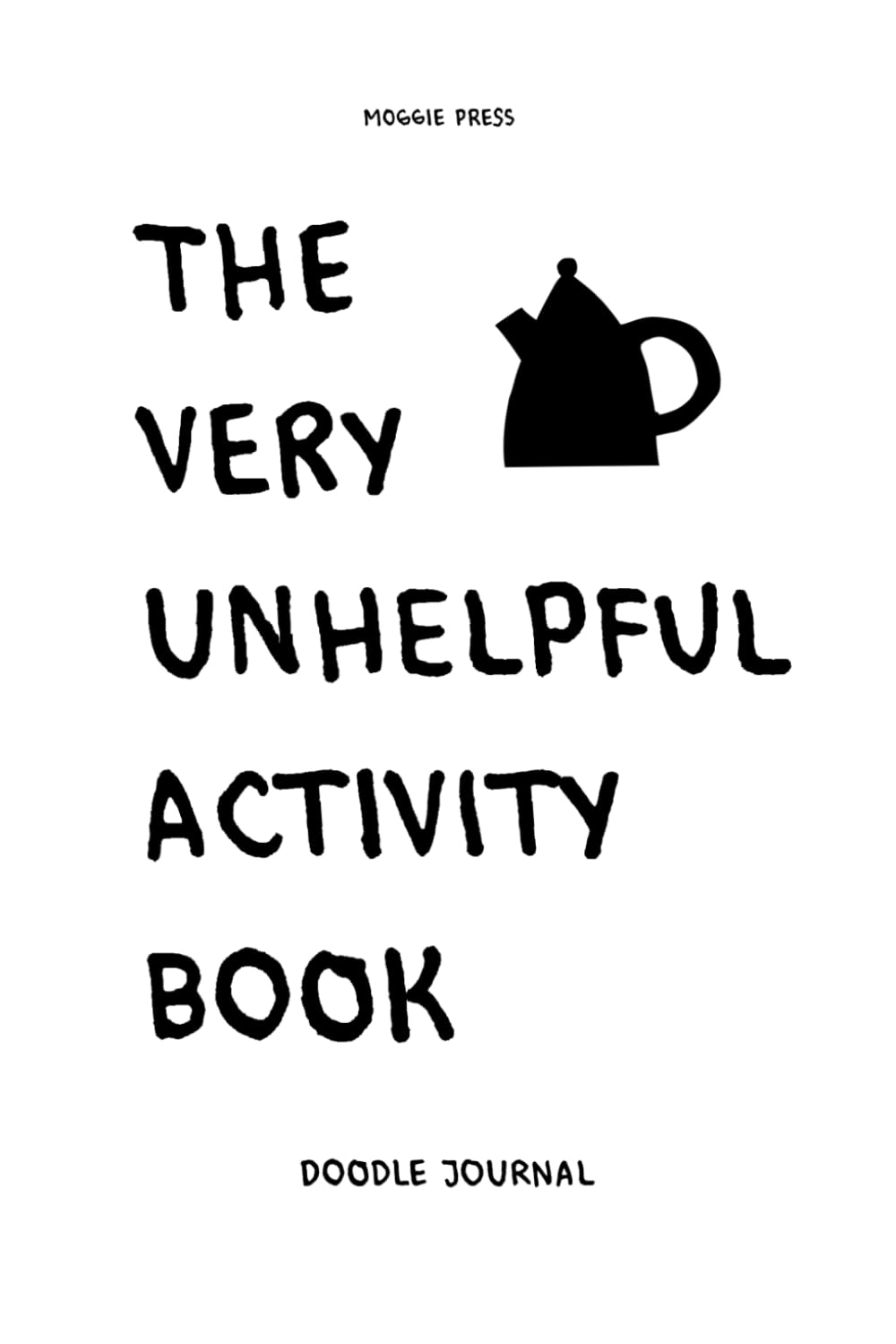 The Very Unhelpful Activity Book - Chaotic Doodle Journal: Ridiculous Drawing Prompts For Fun And Boredom Relief