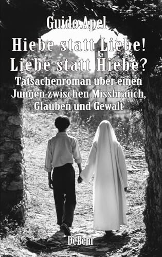 Hiebe statt Liebe! Liebe statt Hiebe? - Tatsachenroman über einen Jungen zwischen Missbrauch, Glauben und Gewalt