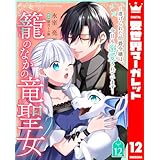 籠のなかの竜聖女 ―虐げられた伯爵令嬢は、今日も溺愛されています― 12 (異世界マーガレット)