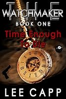 Time Enough To Die: The Watchmaker - Book One 1502829479 Book Cover