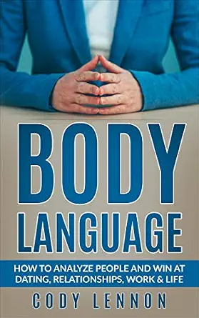Body Language: How to Analyze People and Win at Dating, Relationships, Work & Life