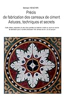 Précis de fabrication des carreaux de ciment: astuces, techniques et secrets: Outils utilisés, préparation et calcul des quantités de matières à ... et marche de la fabrication 1520602391 Book Cover