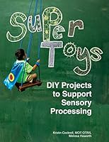 Super Toys: DIY Projects to Support Sensory Processing: A Maker's Guide to Creating Personalized Sensory Tools and Toys for Children. Includes Step-By-Step Instructions for Projects Developed by an Oc 1517664284 Book Cover
