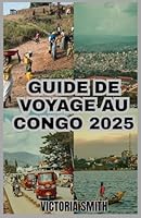 GUIDE DE VOYAGE AU CONGO 2025: Votre guide ultime de l'aventure, de la culture et des merveilles naturelles » (French Edition) B0F5NZ3K34 Book Cover