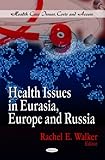 Health Issues in Eurasia, Europe and Russia (Health Care Issues, Costs and Access)