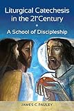 Liturgical Catechesis in the 21st Century: A School of Discipleship