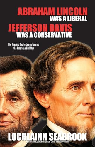 Abraham Lincoln Was a Liberal, Jefferson Davis Was a Conservative: The Missing Key to Understanding the American Civil War