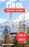  TIROL TRAVEL GUIDE 2024-2025 : DISCOVER THE ENCHANTING LANDSCAPES, RICH CULTURE, AND THRILLING ADVENTURES OF AUSTRIA\'S ALPINE JEWEL (English Edition)