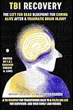 TBI RECOVERY: The Left for Dead Blueprint for Coming Alive after Traumatic Brain Injury: A TBI Roadmap for Transitioning Back to a Fulfilling Life for Survivors and Their Family and Friends