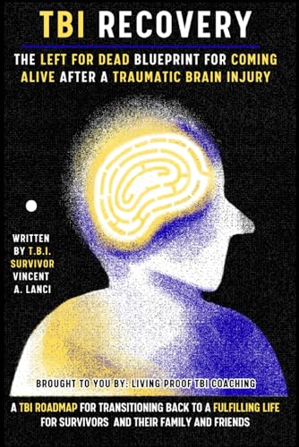 TBI RECOVERY: The Left for Dead Blueprint for Coming Alive after Traumatic Brain Injury: A TBI Roadmap for Transitioning Back to a Fulfilling Life for Survivors and Their Family and Friends