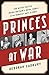 Princes at War: The Bitter Battle Inside Britain's Royal Family in the Darkest Days of WWII
