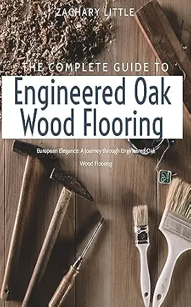 The Complete Guide to European Engineered Oak Wood Flooring