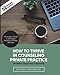 How to Thrive in Counseling Private Practice: The Insider's Guide to Starting and Growing a Therapy Business
