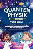 QUANTENPHYSIK FÜR KINDER VON 8 BIS 12: Entdecken Sie die Geheimnisse von Energie, Materie und dem Universum durch unterhaltsame Aktivitäten, Experimente und bewusstseinserweiternde Wissenschaft