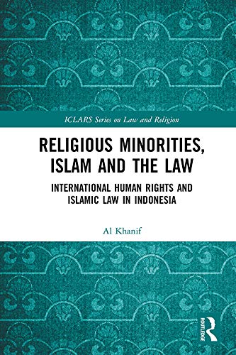 Religious Minorities, Islam and the Law: International Human Rights and Islamic Law in Indonesia (ICLARS Series on Law and Religion)