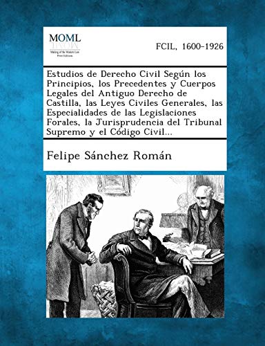 Estudios de Derecho Civil Segun Los Principios, Los Precedentes y Cuerpos Legales del Antiguo Derecho de Castilla, Las Leyes Civiles Generales, Las Es (Spanish Edition)