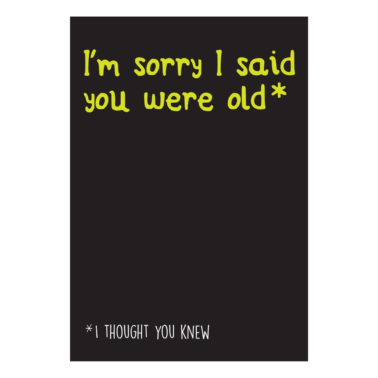 Emotional Rescue Birthday Card Open, Text: I'm Sorry I Said You Were Old* I Thought You Knew! Humorous Greetings Card, Black & Yellow