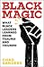 Black Magic: What Black Leaders Learned from Trauma and Triumph