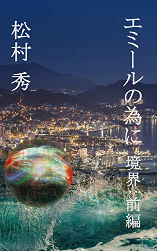 小説 エミールの為に 境界 前編 死んだ私は 世界を紡ぐ 松村秀 小説 文芸 Kindleストア Amazon