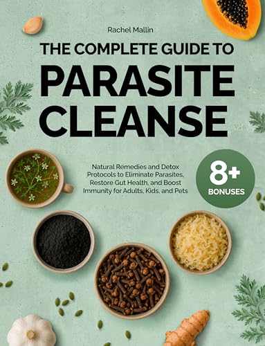 The Complete Guide to Parasite Cleanse: Natural Remedies and Detox Protocols to Eliminate Parasites, Restore Gut Health, and Boost Immunity for Adults, Kids, and Pets