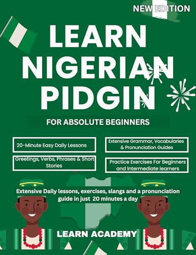 LEARN NIGERIAN PIDGIN FOR ABSOLUTE BEGINNERS: Extensive Daily Lessons, Exercises, Slangs and a Pronunciation Guide In Just 20 Minutes a Day