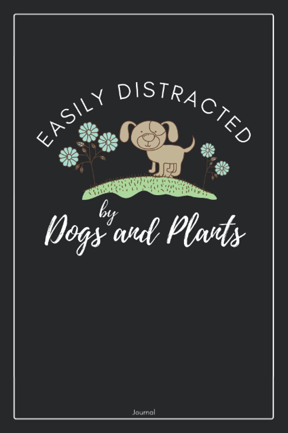 easily distracted by dogs and plants | Garden Lover Journal Notebook: Lined To Do List Notebook | Journal Gift, 120 pages, 6 x 9 Inches