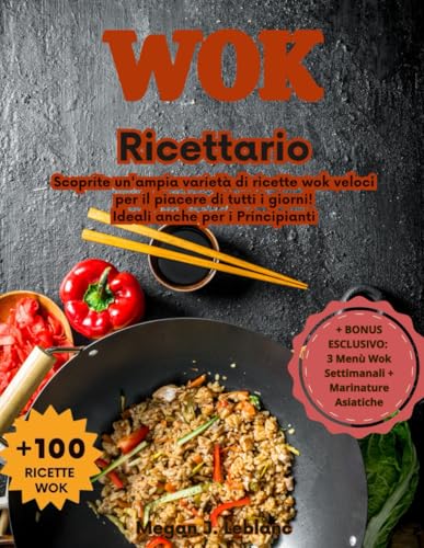 Ricettario Wok: Scoprite un'ampia varietà di ricette wok veloci per il piacere di tutti i giorni! Ideali anche per i Principianti
