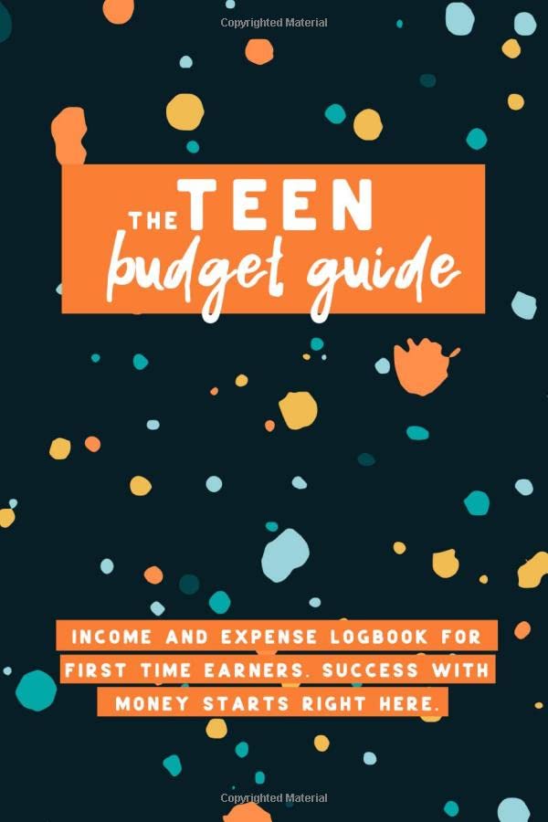 The TEEN Budget Guide: A Logbook For First Time Earners. Success With Money Starts Right Here!