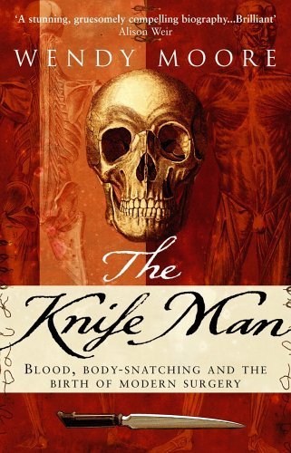 The Knife Man: Blood, Body-snatching and the Birth of Modern Surgery by Wendy Moore [03 April 2006]      Paperback Bunko – January 1, 1800