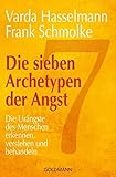  Die sieben Archetypen der Angst: Die Urängste des Menschen erkennen, verstehen und behandeln