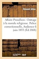 Affaire Proudhon: Outrage a la Morale Religieuse. Police Correctionnelle Audience Du 6 Juin 1855 2013449496 Book Cover