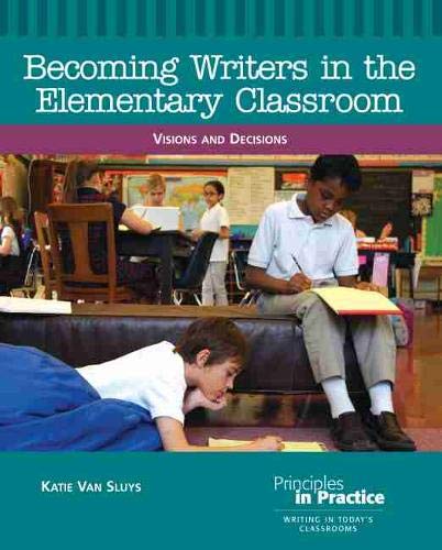 Becoming Writers in the Elementary Classroom: Visions and Decisions (Principles in Practice)