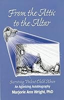 From the Altar to the Attic: Surviving Violent Child Abuse -- An Agonzing Autobiography B00NIXHJBO Book Cover