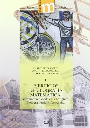 Ejercicios de geograf�a matem�tica: Astronom�a, Geodesia, Cartograf�a, Fotogrametr�a y Topografia (Manuales Major/Ingenier�a y Tecnolog�a)