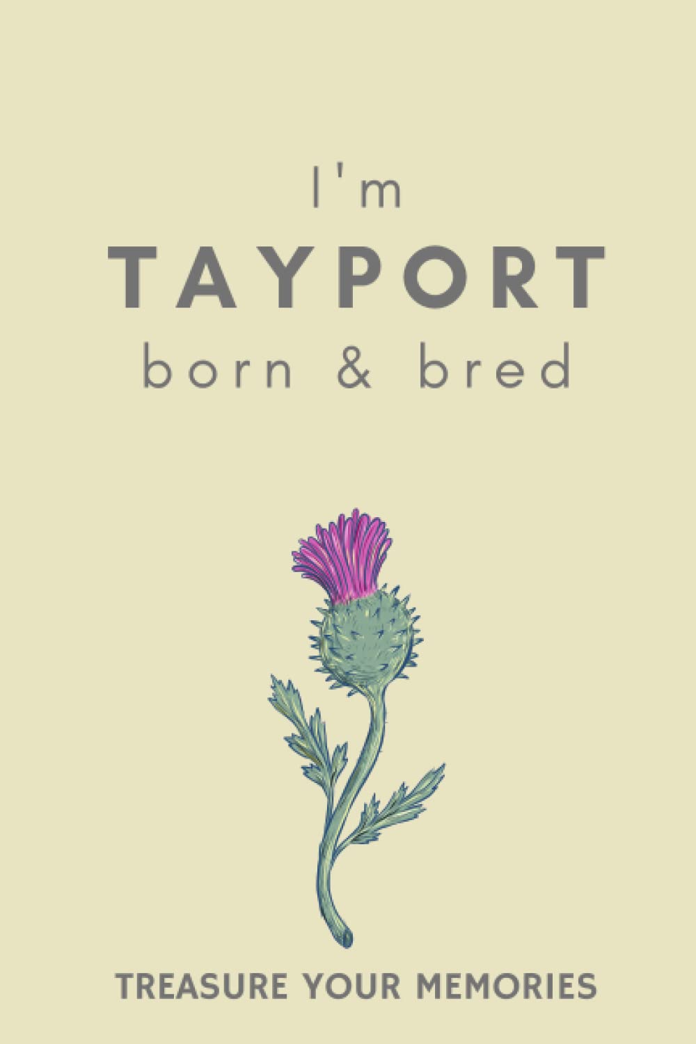 I'm Tayport Born & Bred: - A Must Have, Stylish Inexpensive Gift For Those Proud To Be Born In Tayport