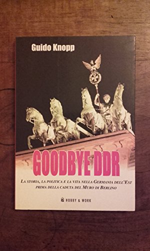 Goodbye DDR. La storia, la politica e la vita nella Germania dell'Est prima della caduta del muro di Berlino