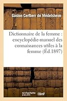 Dictionnaire de La Femme: Encyclopa(c)Die-Manuel Des Connaissances Utiles a la Femme... 2013424531 Book Cover