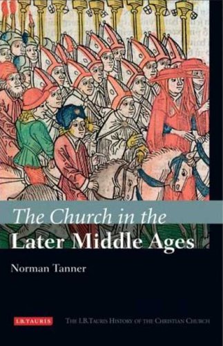 The Church in the Later Middle Ages (The I. B. Tauris History of the Christian Church)